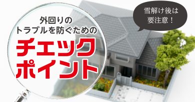 雪解け後は要注意！外回りのトラブルを防ぐためのチェックポイント