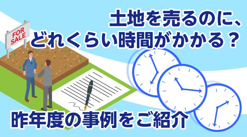 土地を売るのに、どれくらい時間がかかる？昨年度の事例をご紹介