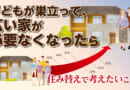 子どもが巣立って、広い家が必要なくなったら｜住み替えで考えたいこと